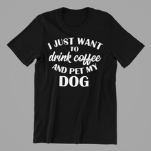 Load image into Gallery viewer, I Just want to Drink Coffee and Pet my Dog Tshirt

