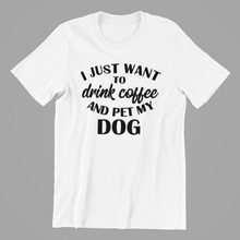 Load image into Gallery viewer, I Just want to Drink Coffee and Pet my Dog Tshirt
