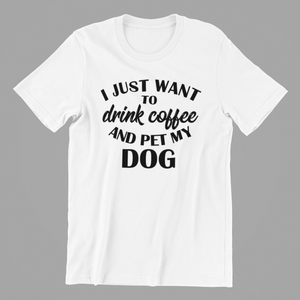 I Just want to Drink Coffee and Pet my Dog Tshirt