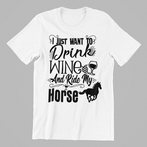 I just want to drink wine and ride my horse T-shirtfunny, horse, Ladies, Mens, sarcastic, Unisex, wine