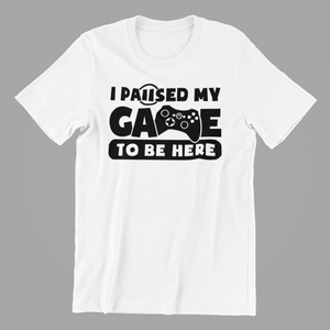 I Paused my Game to be Here Tshirt