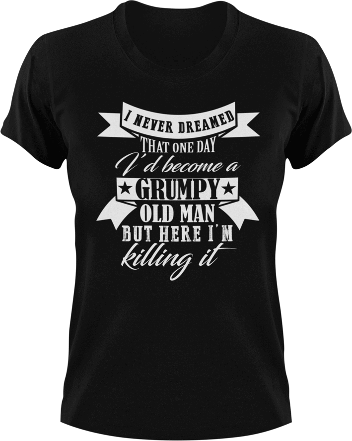 I never dreamed that one day I'd become a grumpy old man T-Shirtfamily, fatherhood, grandpa, grumpy, Ladies, Mens, old, sarcastic, Unisex