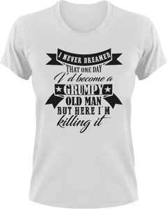 I never dreamed that one day I'd become a grumpy old man T-Shirtfamily, fatherhood, grandpa, grumpy, Ladies, Mens, old, sarcastic, Unisex