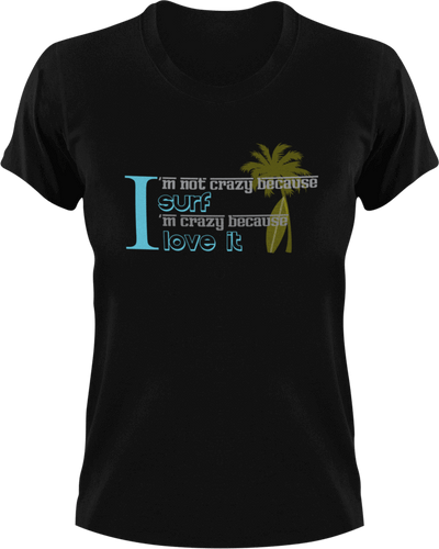 I'm not crazy because I Surf I'm crazy because I love it T-Shirtcrazy, Ladies, Mens, surfboarder, surfing, Unisex