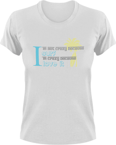 I'm not crazy because I Surf I'm crazy because I love it T-Shirtcrazy, Ladies, Mens, surfboarder, surfing, Unisex