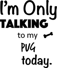 Load image into Gallery viewer, Im Only Talking To my pug today t-shirtanimals, cat, dog, Ladies, Mens, Unisex
