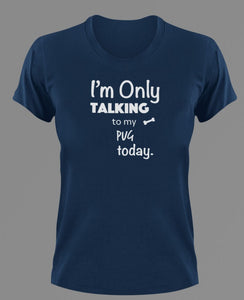Im Only Talking To my pug today t-shirtanimals, cat, dog, Ladies, Mens, Unisex