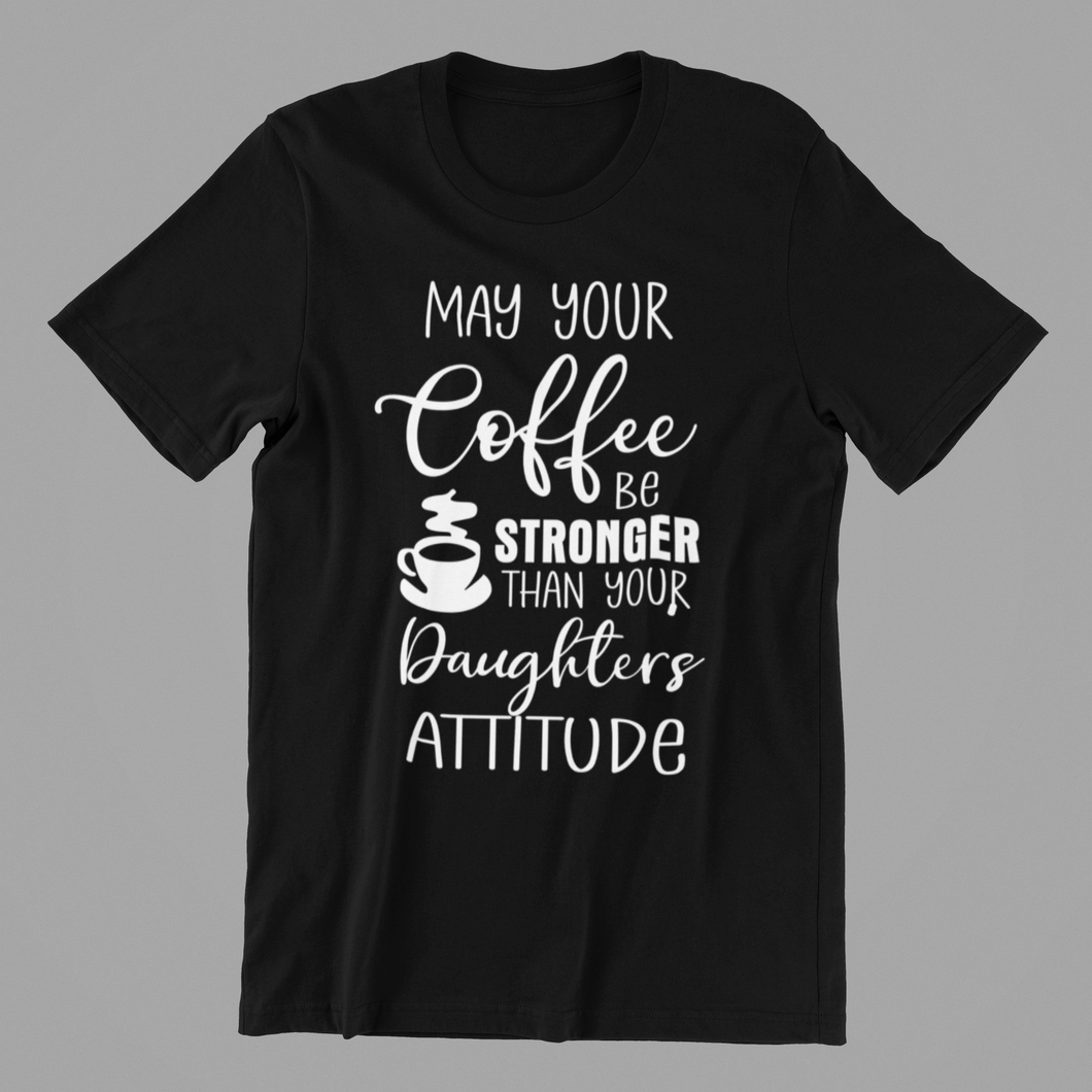 May Your Coffee be Stronger Than Your Daughters Attitude Tshirt