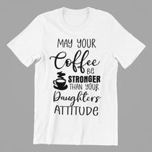 Load image into Gallery viewer, May Your Coffee be Stronger Than Your Daughters Attitude Tshirt
