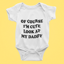 Load image into Gallery viewer, of course I&#39;m cute look at my daddy Baby Vest
