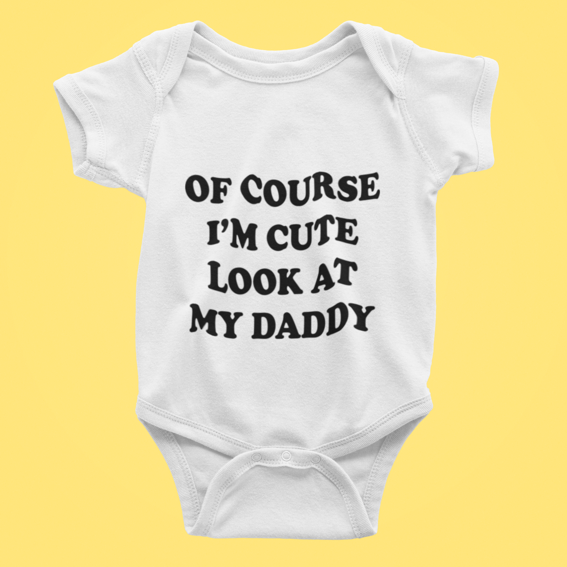 of course I m cute look at my daddy Baby Vest
