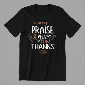 Pray Praise and Give Him Thanks Tshirt
