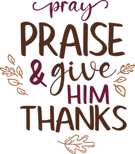 Pray Praise and Give Him Thanks Tshirt