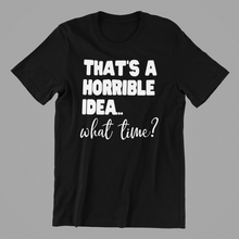 Load image into Gallery viewer, That&#39;s a Horrible Idea What Time Tshirt

