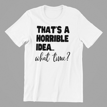 Load image into Gallery viewer, That&#39;s a Horrible Idea What Time Tshirt
