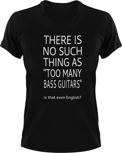 There is no such thing as too many bass guitars T-Shirtbass, guitar, Ladies, Mens, music, Unisex
