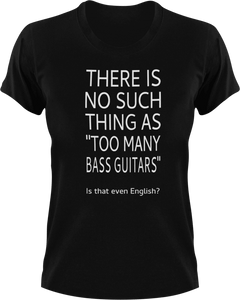 There is no such thing as too many bass guitars T-Shirtbass, guitar, Ladies, Mens, music, Unisex