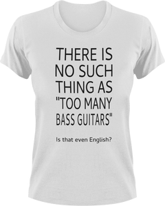 There is no such thing as too many bass guitars T-Shirtbass, guitar, Ladies, Mens, music, Unisex