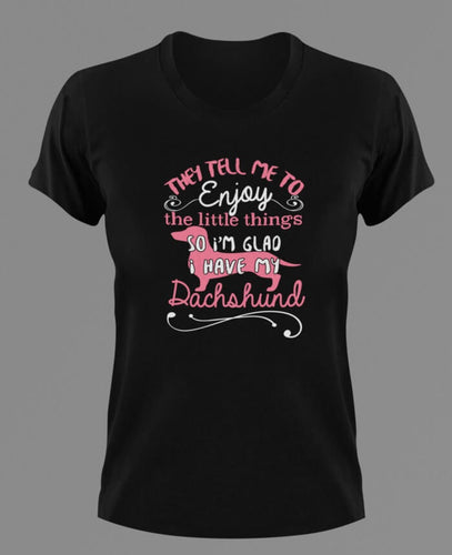 They tell me to enjoy the little things Dachshund T-Shirtanimals, dog, Ladies, Mens, pets, Unisex