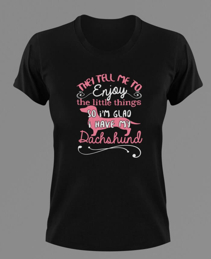 They tell me to enjoy the little things Dachshund T-Shirtanimals, dog, Ladies, Mens, pets, Unisex