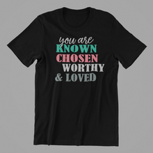 Load image into Gallery viewer, You are Known Chosen Worthy and Loved Tshirt
