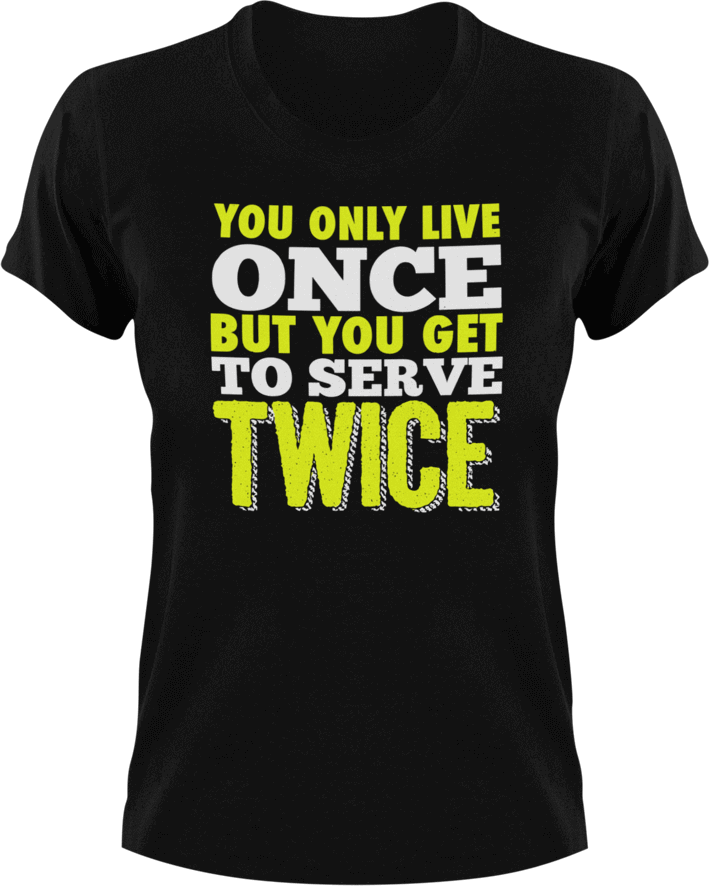 You only live once but you get to serve twice T-ShirtLadies, life, Mens, tennis, tennis player, Unisex