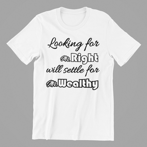 Looking for Mr Right will settle for Mr Wealthy T-shirtaunt, family, funny, girl, Ladies, mom, neice, sarcastic, sister, Unisex, valentine