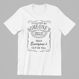 I'd rather be someone's shot of whiskey than everyone's cup of tea Tshirt