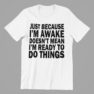 Just Cause I'm Awake Doesn't Mean I'm ready to do Things Tshirt