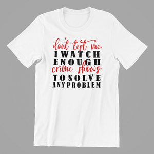 Don't Test Me I Watch Enough Crime Shows to Solve any Problem Tshirt