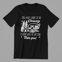 Load image into Gallery viewer, you don&#39;t have to be crazy to camp with us Tshirt
