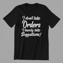 Load image into Gallery viewer, I Don&#39;t Take Orders I barely take Suggestions Tshirt
