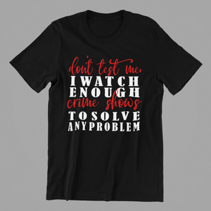 Don't Test Me I Watch Enough Crime Shows to Solve any Problem Tshirt