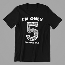 Load image into Gallery viewer, I&#39;m only 5 Decades Old Tshirt
