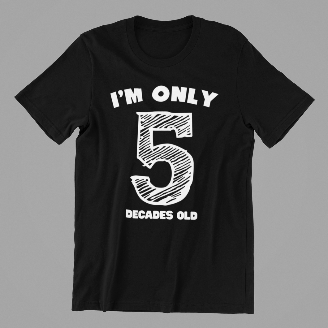I'm only 5 Decades Old Tshirt