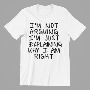 I'm not Arguing I'm Just Explaining Why I am Right T-shirtfunny, Ladies, Mens, sarcastic, Unisex
