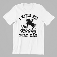 Load image into Gallery viewer, I would but I&#39;m Riding that day T-shirtanimals, girl, horse, Ladies, Mens, pets, sarcastic, Unisex
