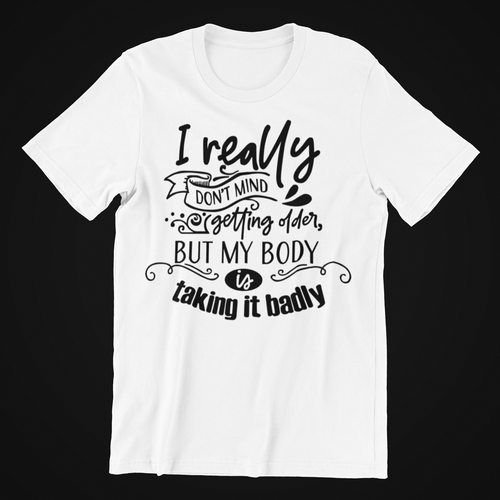 I really don't mind getting older T-shirtfunny, Ladies, Mens, sarcastic, Unisex