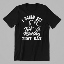 Load image into Gallery viewer, I would but I&#39;m Riding that day T-shirtanimals, girl, horse, Ladies, Mens, pets, sarcastic, Unisex

