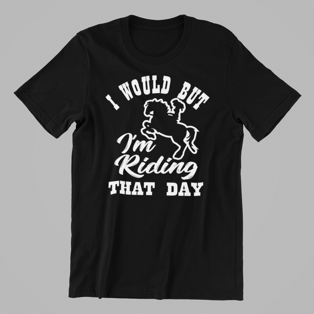 I would but I'm Riding that day T-shirtanimals, girl, horse, Ladies, Mens, pets, sarcastic, Unisex